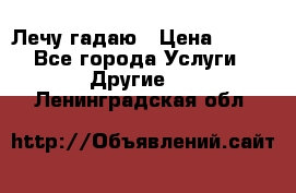 Лечу гадаю › Цена ­ 500 - Все города Услуги » Другие   . Ленинградская обл.